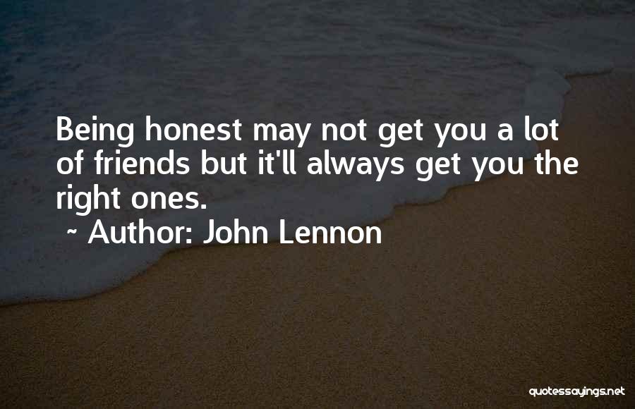 John Lennon Quotes: Being Honest May Not Get You A Lot Of Friends But It'll Always Get You The Right Ones.