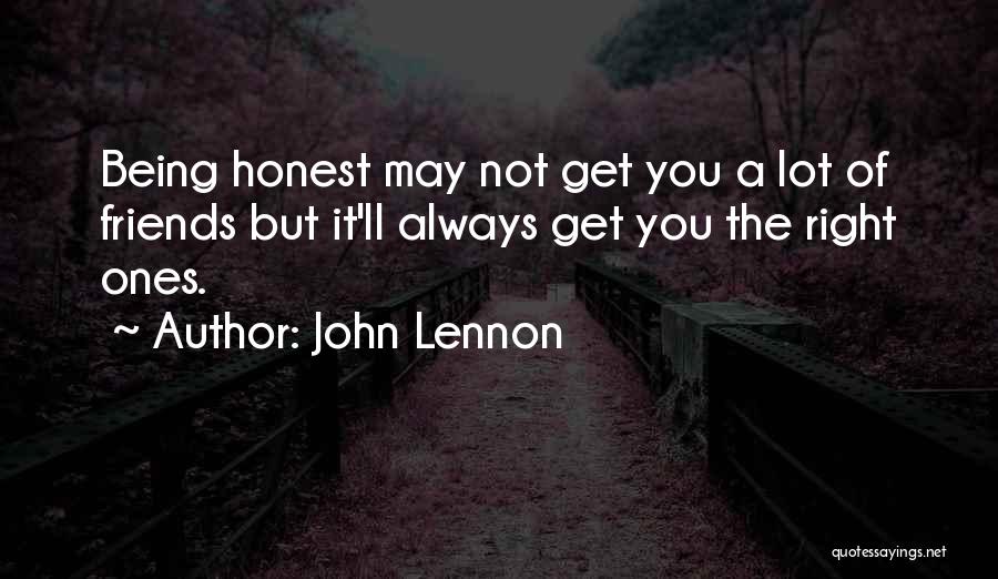 John Lennon Quotes: Being Honest May Not Get You A Lot Of Friends But It'll Always Get You The Right Ones.