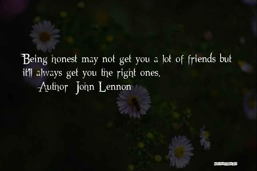 John Lennon Quotes: Being Honest May Not Get You A Lot Of Friends But It'll Always Get You The Right Ones.