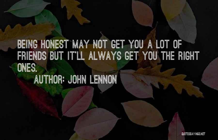 John Lennon Quotes: Being Honest May Not Get You A Lot Of Friends But It'll Always Get You The Right Ones.