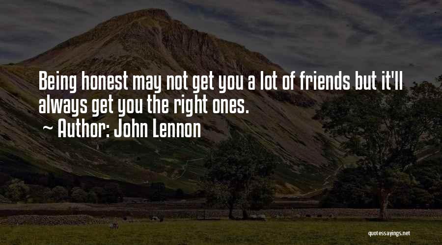 John Lennon Quotes: Being Honest May Not Get You A Lot Of Friends But It'll Always Get You The Right Ones.