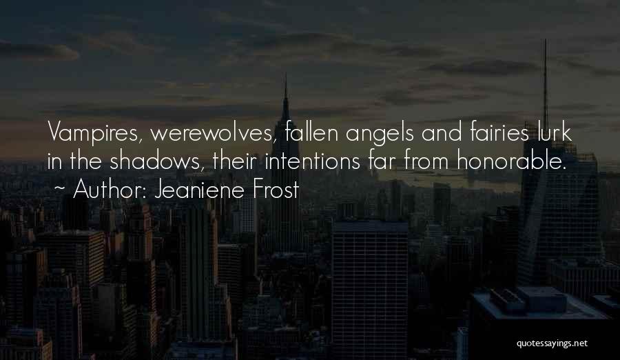 Jeaniene Frost Quotes: Vampires, Werewolves, Fallen Angels And Fairies Lurk In The Shadows, Their Intentions Far From Honorable.