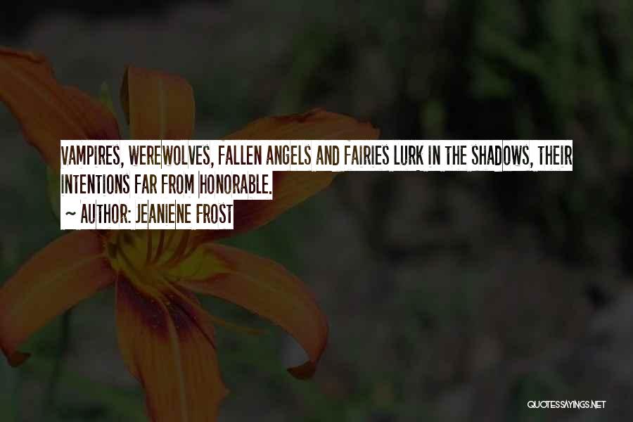 Jeaniene Frost Quotes: Vampires, Werewolves, Fallen Angels And Fairies Lurk In The Shadows, Their Intentions Far From Honorable.