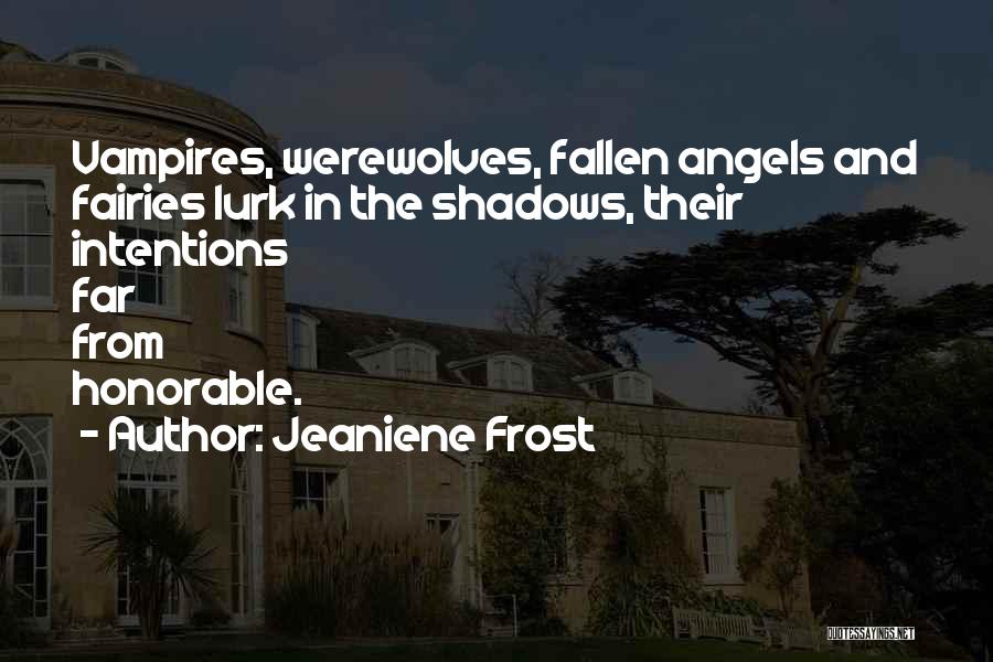Jeaniene Frost Quotes: Vampires, Werewolves, Fallen Angels And Fairies Lurk In The Shadows, Their Intentions Far From Honorable.