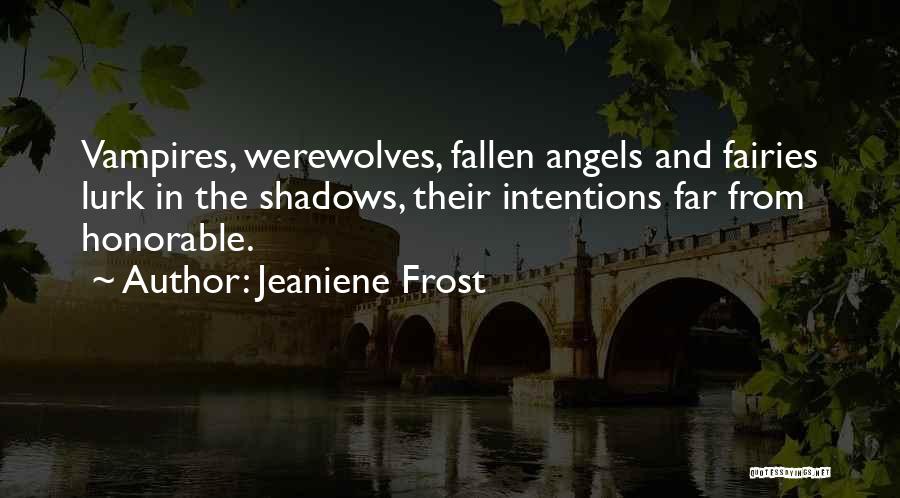 Jeaniene Frost Quotes: Vampires, Werewolves, Fallen Angels And Fairies Lurk In The Shadows, Their Intentions Far From Honorable.