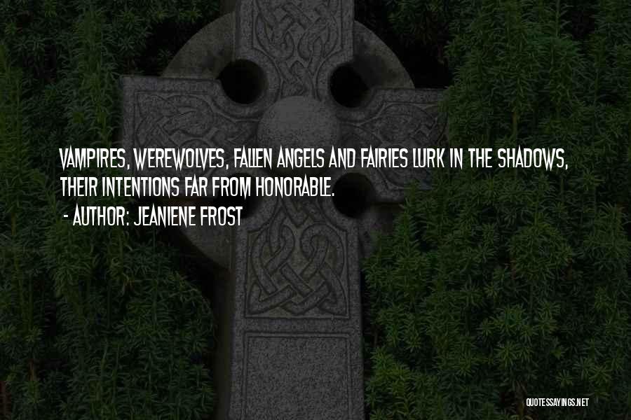 Jeaniene Frost Quotes: Vampires, Werewolves, Fallen Angels And Fairies Lurk In The Shadows, Their Intentions Far From Honorable.