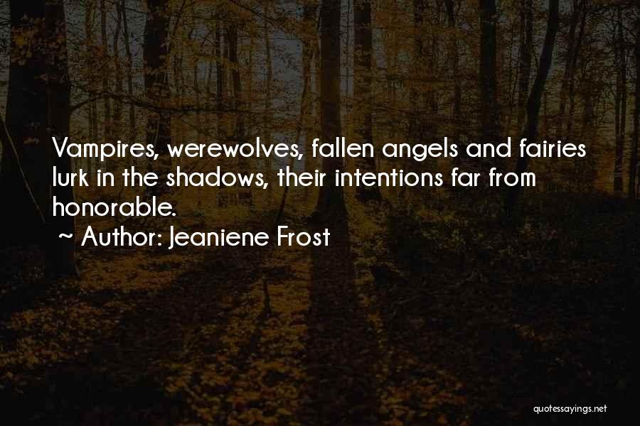 Jeaniene Frost Quotes: Vampires, Werewolves, Fallen Angels And Fairies Lurk In The Shadows, Their Intentions Far From Honorable.