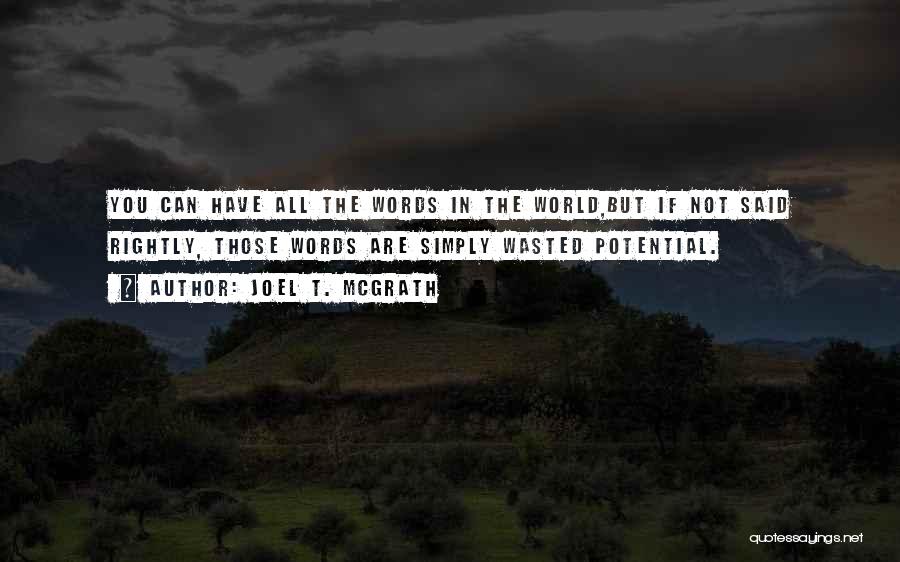 Joel T. McGrath Quotes: You Can Have All The Words In The World,but If Not Said Rightly, Those Words Are Simply Wasted Potential.