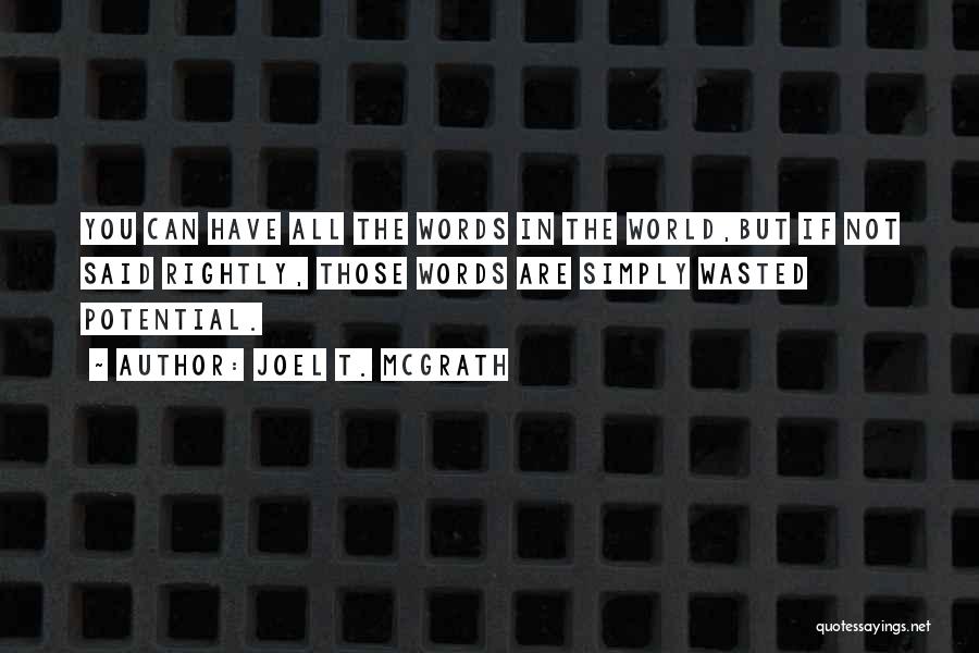 Joel T. McGrath Quotes: You Can Have All The Words In The World,but If Not Said Rightly, Those Words Are Simply Wasted Potential.