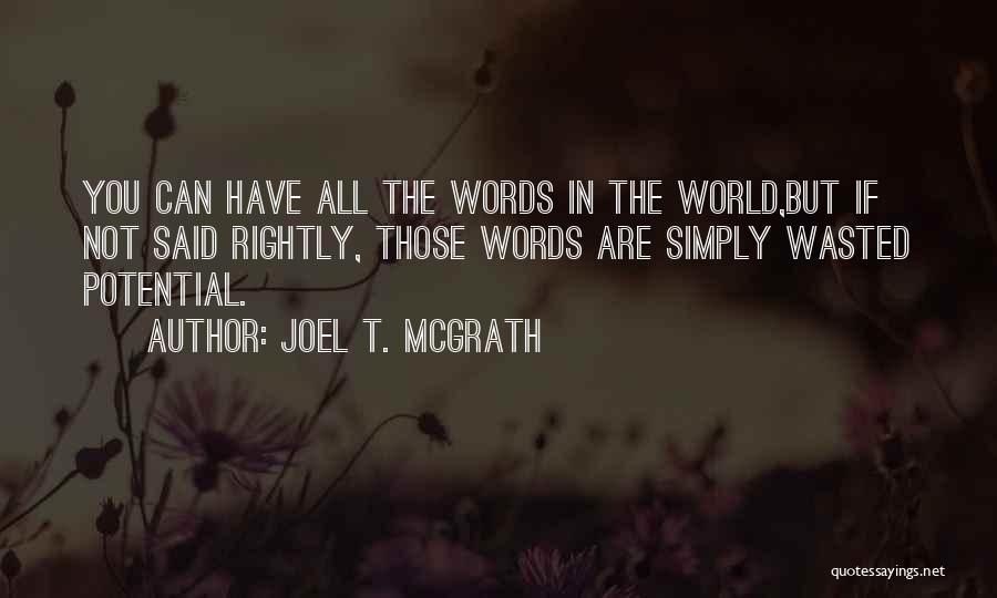 Joel T. McGrath Quotes: You Can Have All The Words In The World,but If Not Said Rightly, Those Words Are Simply Wasted Potential.