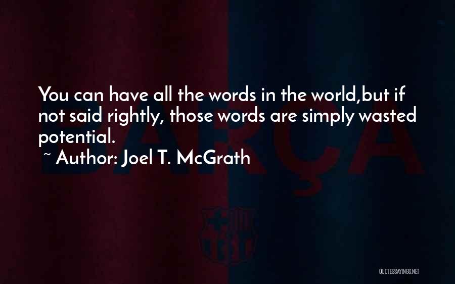 Joel T. McGrath Quotes: You Can Have All The Words In The World,but If Not Said Rightly, Those Words Are Simply Wasted Potential.