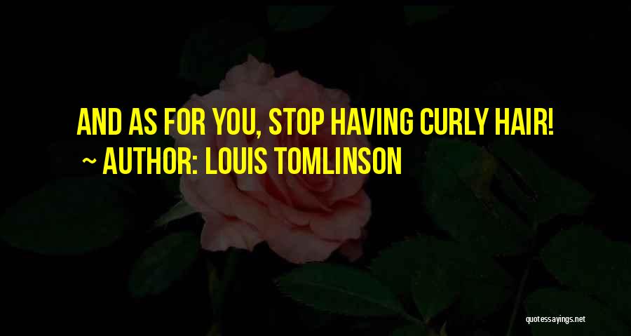 Louis Tomlinson Quotes: And As For You, Stop Having Curly Hair!