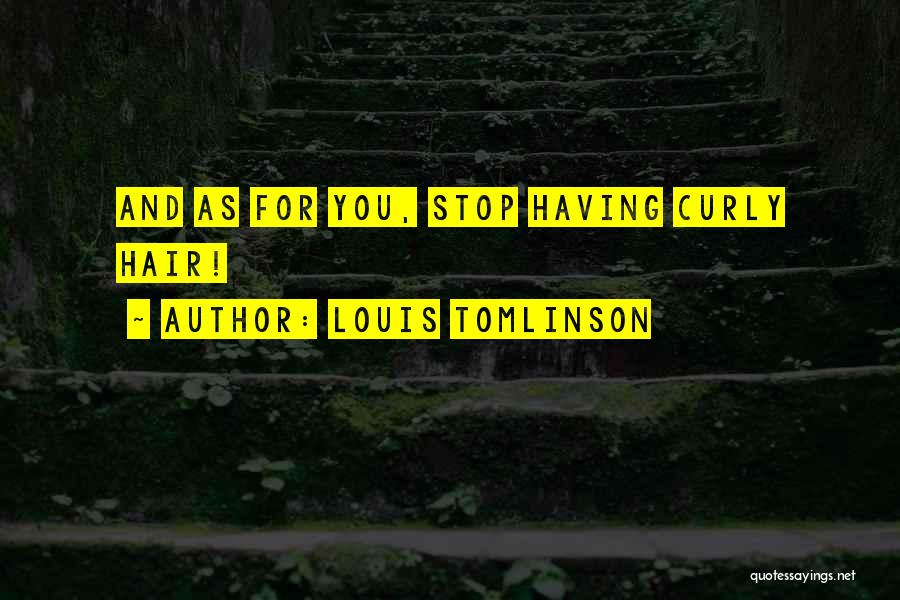 Louis Tomlinson Quotes: And As For You, Stop Having Curly Hair!