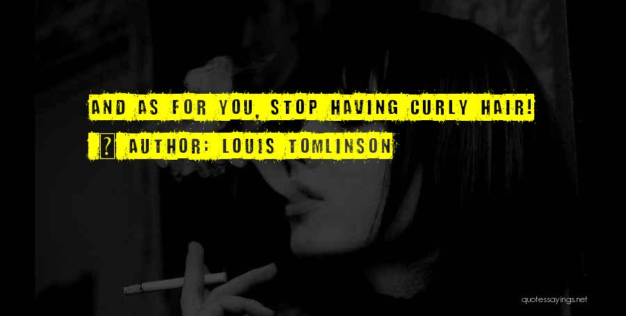Louis Tomlinson Quotes: And As For You, Stop Having Curly Hair!