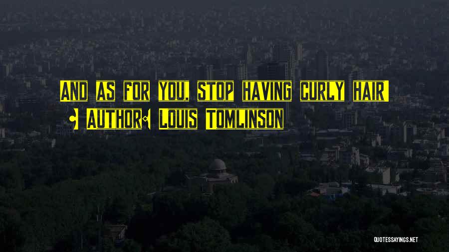 Louis Tomlinson Quotes: And As For You, Stop Having Curly Hair!