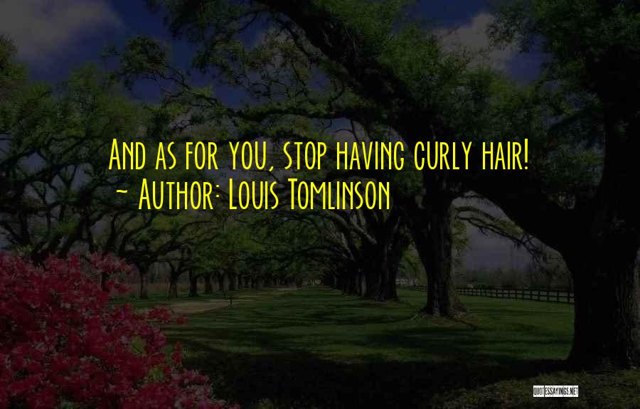 Louis Tomlinson Quotes: And As For You, Stop Having Curly Hair!