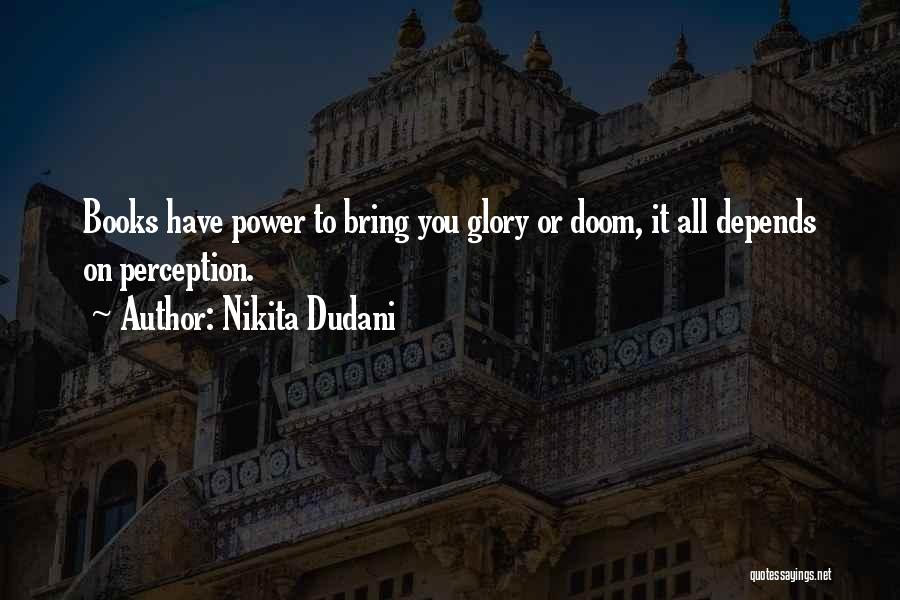Nikita Dudani Quotes: Books Have Power To Bring You Glory Or Doom, It All Depends On Perception.