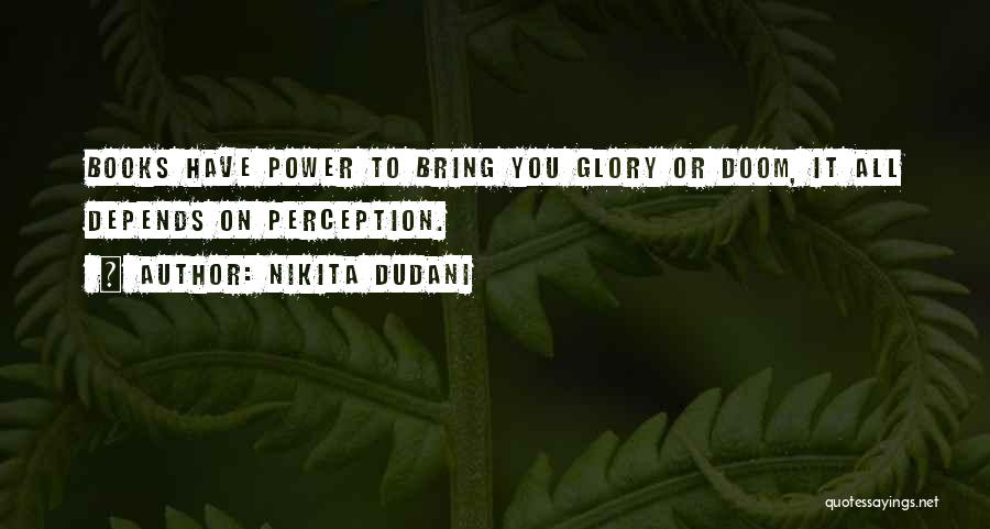 Nikita Dudani Quotes: Books Have Power To Bring You Glory Or Doom, It All Depends On Perception.