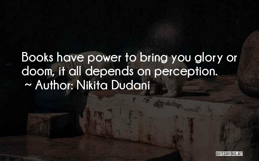 Nikita Dudani Quotes: Books Have Power To Bring You Glory Or Doom, It All Depends On Perception.