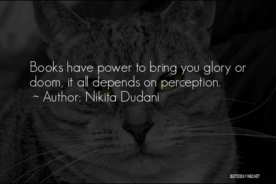 Nikita Dudani Quotes: Books Have Power To Bring You Glory Or Doom, It All Depends On Perception.