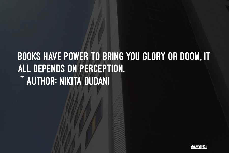 Nikita Dudani Quotes: Books Have Power To Bring You Glory Or Doom, It All Depends On Perception.