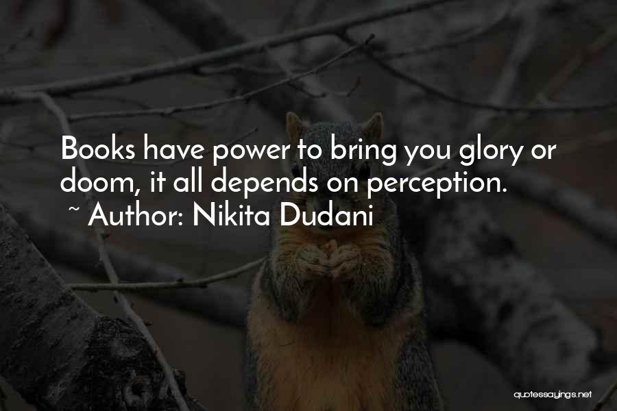 Nikita Dudani Quotes: Books Have Power To Bring You Glory Or Doom, It All Depends On Perception.