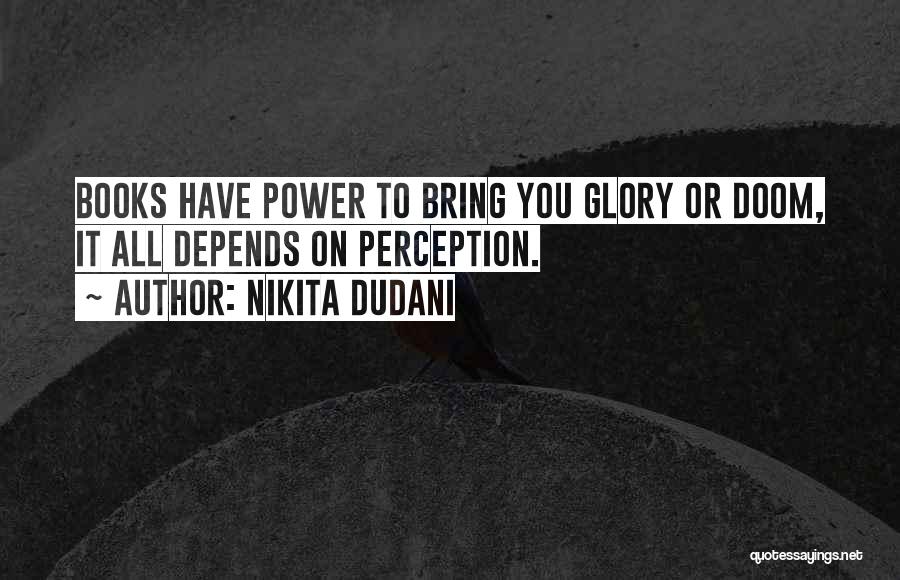 Nikita Dudani Quotes: Books Have Power To Bring You Glory Or Doom, It All Depends On Perception.