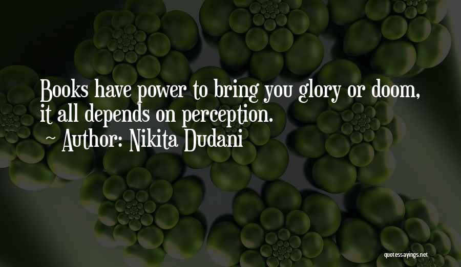Nikita Dudani Quotes: Books Have Power To Bring You Glory Or Doom, It All Depends On Perception.