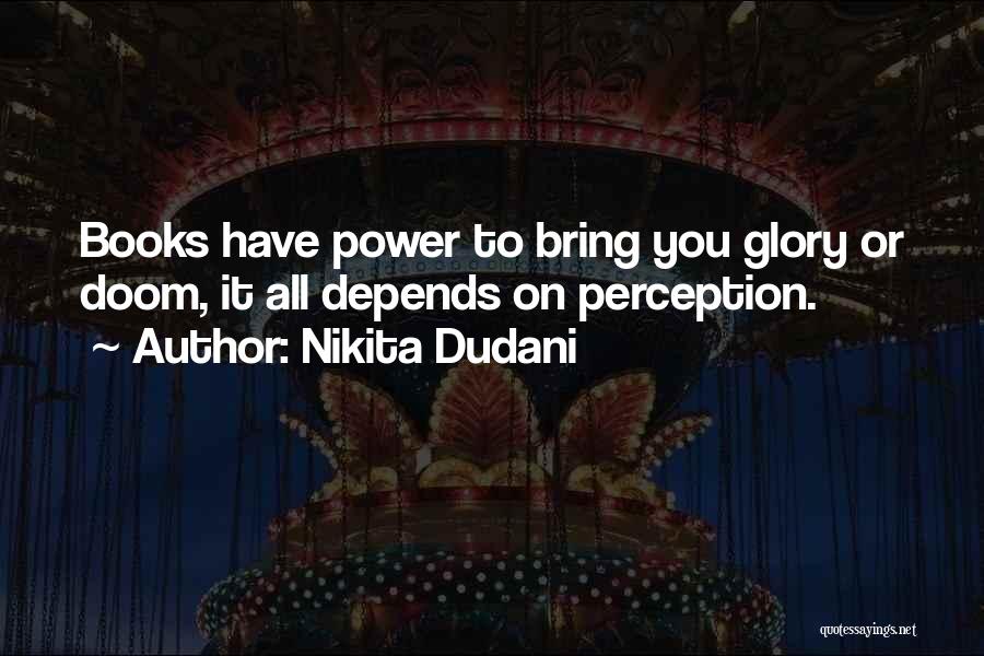 Nikita Dudani Quotes: Books Have Power To Bring You Glory Or Doom, It All Depends On Perception.