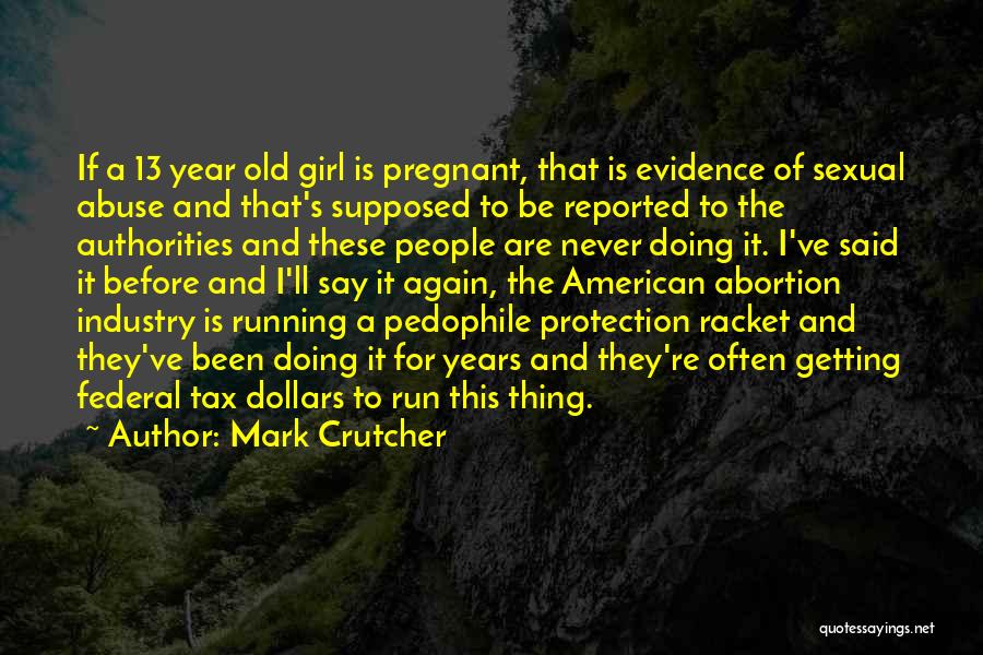 Mark Crutcher Quotes: If A 13 Year Old Girl Is Pregnant, That Is Evidence Of Sexual Abuse And That's Supposed To Be Reported