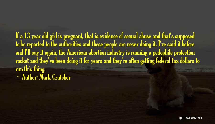 Mark Crutcher Quotes: If A 13 Year Old Girl Is Pregnant, That Is Evidence Of Sexual Abuse And That's Supposed To Be Reported
