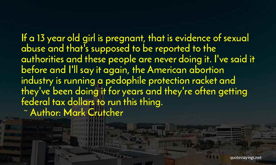 Mark Crutcher Quotes: If A 13 Year Old Girl Is Pregnant, That Is Evidence Of Sexual Abuse And That's Supposed To Be Reported