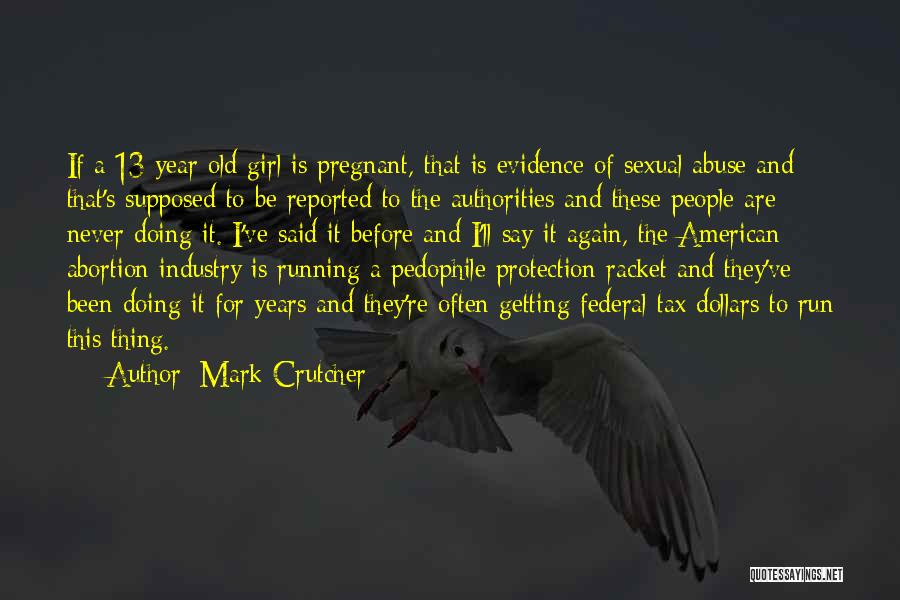 Mark Crutcher Quotes: If A 13 Year Old Girl Is Pregnant, That Is Evidence Of Sexual Abuse And That's Supposed To Be Reported