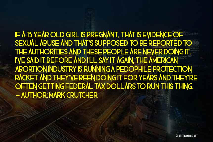 Mark Crutcher Quotes: If A 13 Year Old Girl Is Pregnant, That Is Evidence Of Sexual Abuse And That's Supposed To Be Reported