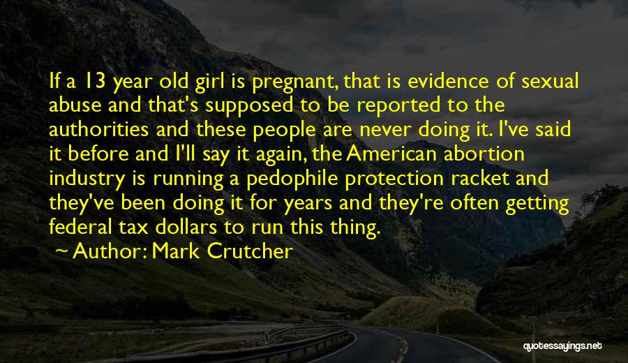 Mark Crutcher Quotes: If A 13 Year Old Girl Is Pregnant, That Is Evidence Of Sexual Abuse And That's Supposed To Be Reported