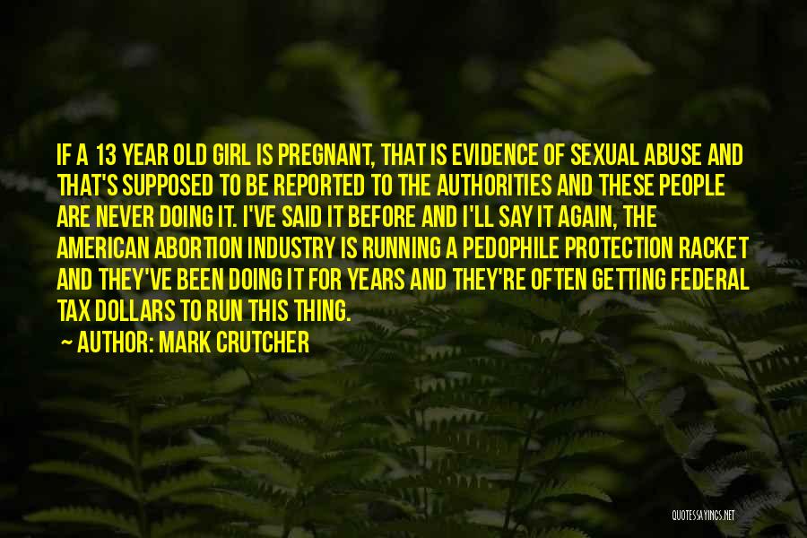 Mark Crutcher Quotes: If A 13 Year Old Girl Is Pregnant, That Is Evidence Of Sexual Abuse And That's Supposed To Be Reported