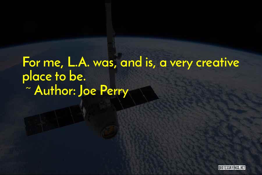 Joe Perry Quotes: For Me, L.a. Was, And Is, A Very Creative Place To Be.