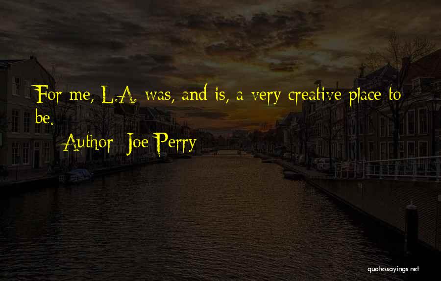 Joe Perry Quotes: For Me, L.a. Was, And Is, A Very Creative Place To Be.