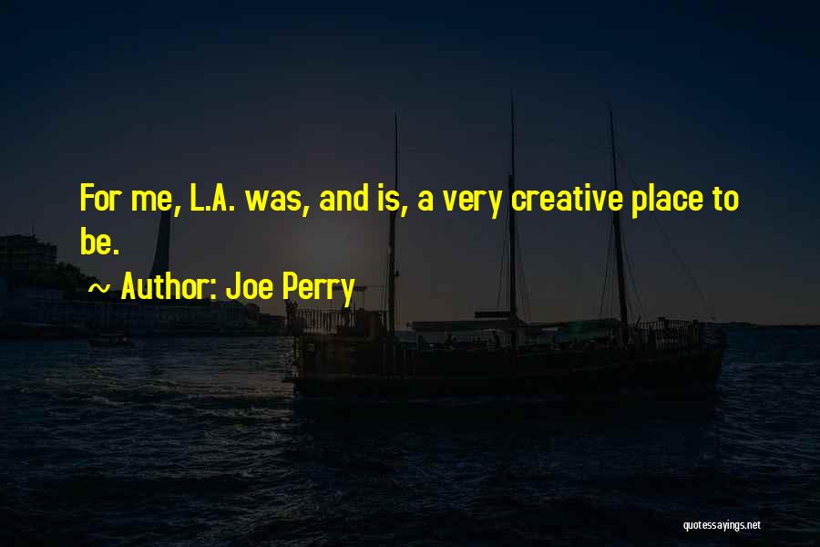 Joe Perry Quotes: For Me, L.a. Was, And Is, A Very Creative Place To Be.