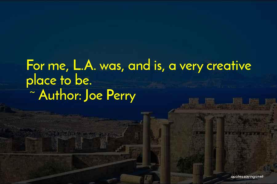 Joe Perry Quotes: For Me, L.a. Was, And Is, A Very Creative Place To Be.