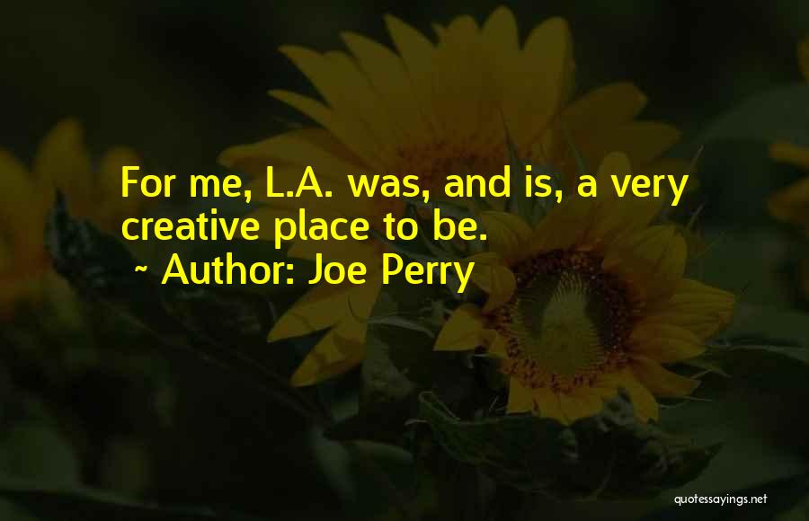Joe Perry Quotes: For Me, L.a. Was, And Is, A Very Creative Place To Be.