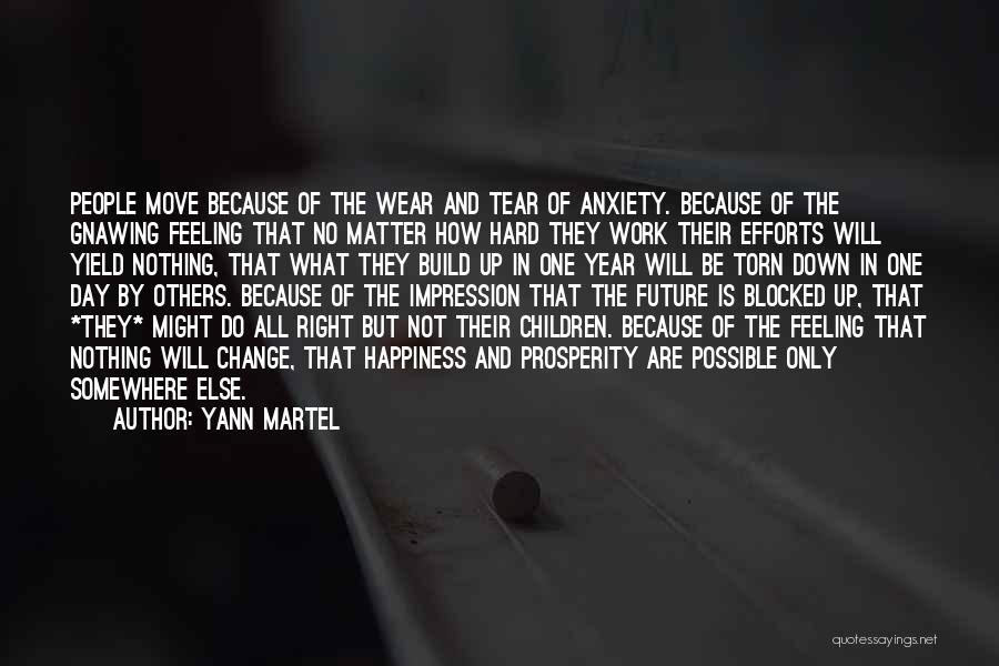 Yann Martel Quotes: People Move Because Of The Wear And Tear Of Anxiety. Because Of The Gnawing Feeling That No Matter How Hard