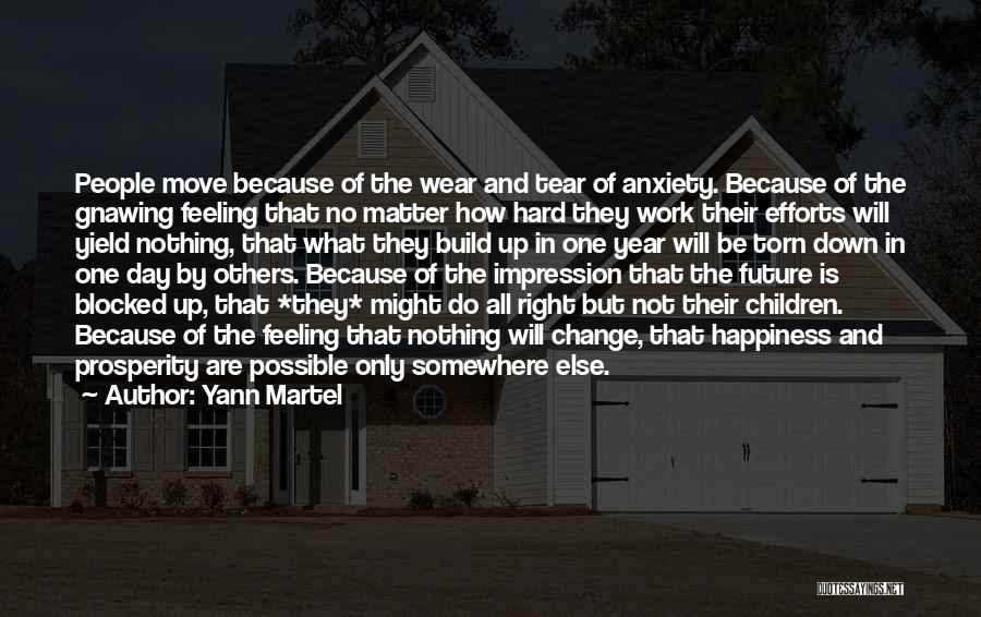 Yann Martel Quotes: People Move Because Of The Wear And Tear Of Anxiety. Because Of The Gnawing Feeling That No Matter How Hard