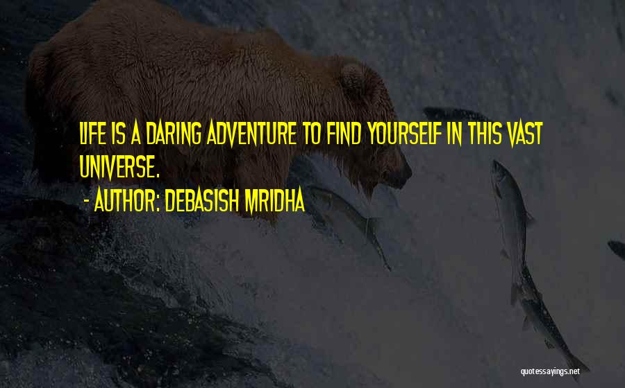 Debasish Mridha Quotes: Life Is A Daring Adventure To Find Yourself In This Vast Universe.