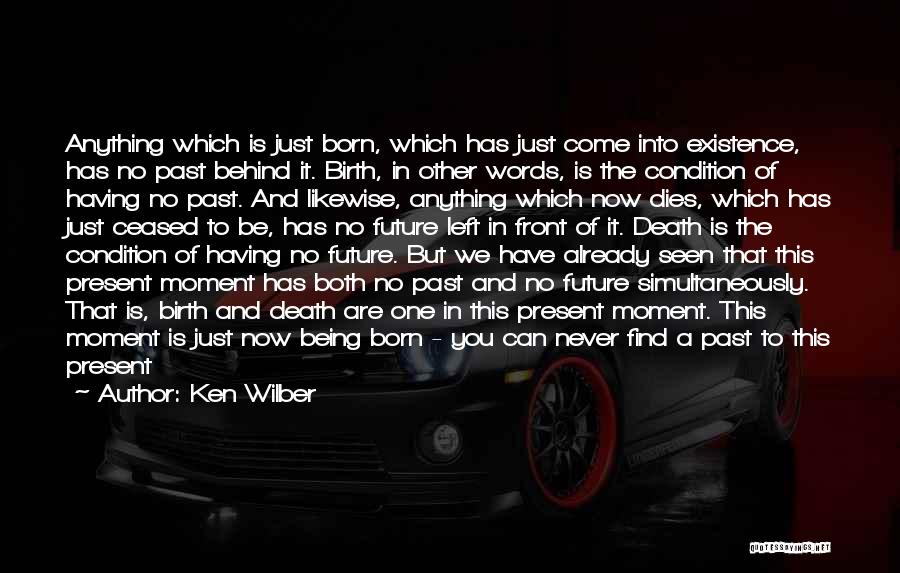 Ken Wilber Quotes: Anything Which Is Just Born, Which Has Just Come Into Existence, Has No Past Behind It. Birth, In Other Words,