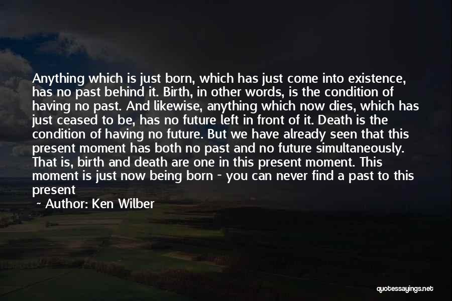 Ken Wilber Quotes: Anything Which Is Just Born, Which Has Just Come Into Existence, Has No Past Behind It. Birth, In Other Words,