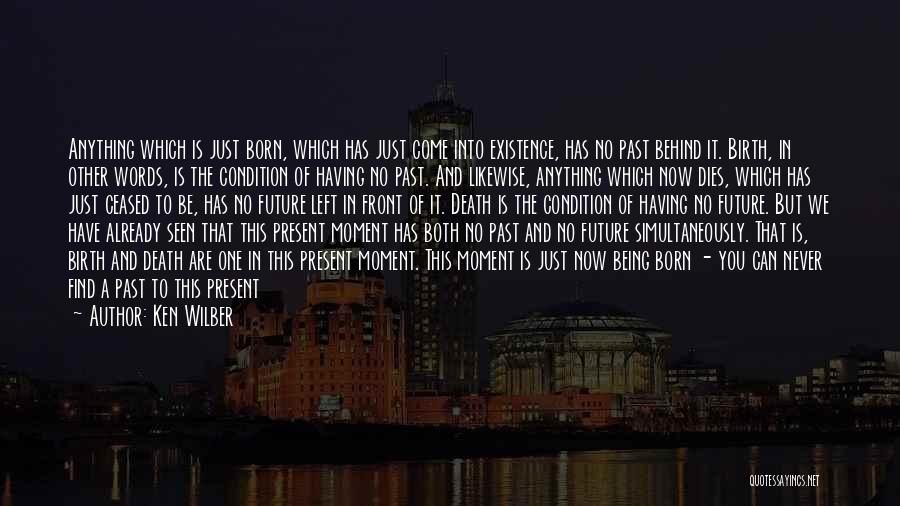 Ken Wilber Quotes: Anything Which Is Just Born, Which Has Just Come Into Existence, Has No Past Behind It. Birth, In Other Words,