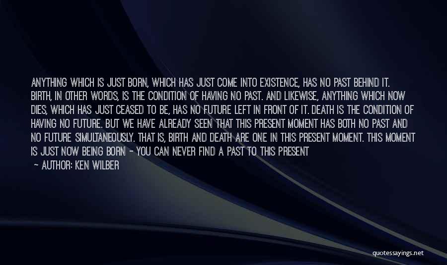 Ken Wilber Quotes: Anything Which Is Just Born, Which Has Just Come Into Existence, Has No Past Behind It. Birth, In Other Words,