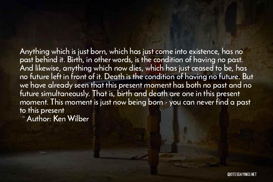 Ken Wilber Quotes: Anything Which Is Just Born, Which Has Just Come Into Existence, Has No Past Behind It. Birth, In Other Words,