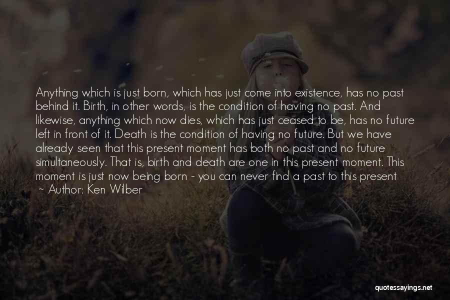 Ken Wilber Quotes: Anything Which Is Just Born, Which Has Just Come Into Existence, Has No Past Behind It. Birth, In Other Words,